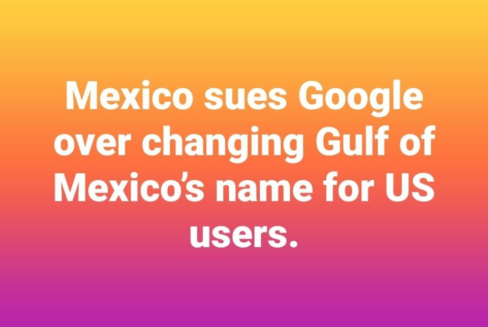 Mexico sues Google over changing Gulf of Mexico’s name for US users